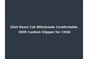 [Hot Item] Cut Wholesale Comfortable OEM Custom Slipper for Child