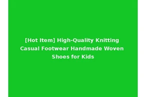 [Hot Item] High-Quality Knitting Casual Footwear Handmade Woven Shoes for Kids