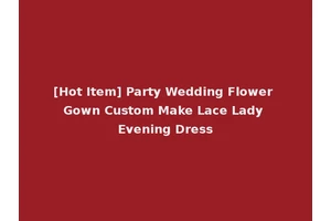 [Hot Item] Party Wedding Flower Gown Custom Make Lace Lady Evening Dress