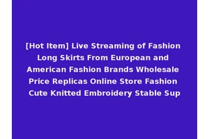 [Hot Item] Live Streaming of Fashion Long Skirts From European and American Fashion Brands Wholesale Price Replicas Online Store Fashion Cute Knitted Embroidery Stable Sup
