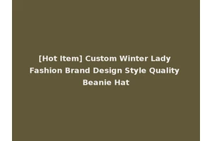 [Hot Item] Custom Winter Lady Fashion Brand Design Style Quality Beanie Hat