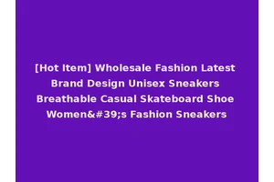 [Hot Item] Wholesale Fashion Latest Brand Design Unisex Sneakers Breathable Casual Skateboard Shoe Women's Fashion Sneakers