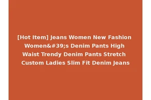 [Hot Item] Jeans Women New Fashion Women's Denim Pants High Waist Trendy Denim Pants Stretch Custom Ladies Slim Fit Denim Jeans