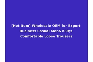 [Hot Item] Wholesale OEM for Export Business Casual Men's Comfortable Loose Trousers