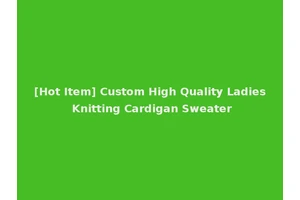 [Hot Item] Custom High Quality Ladies Knitting Cardigan Sweater