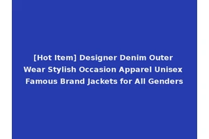[Hot Item] Designer Denim Outer Wear Stylish Occasion Apparel Unisex Famous Brand Jackets for All Genders