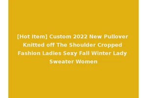 [Hot Item] Custom 2022 New Pullover Knitted off The Shoulder Cropped Fashion Ladies Sexy Fall Winter Lady Sweater Women