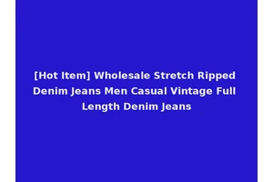 [Hot Item] Wholesale Stretch Ripped Denim Jeans Men Casual Vintage Full Length Denim Jeans