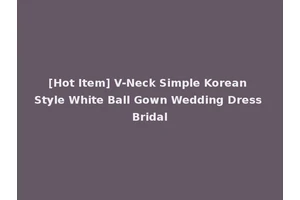 [Hot Item] V-Neck Simple Korean Style White Ball Gown Wedding Dress Bridal
