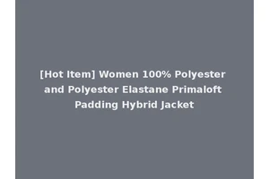 [Hot Item] Women 100% Polyester and Polyester Elastane Primaloft Padding Hybrid Jacket