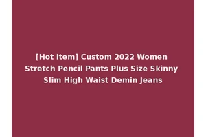 [Hot Item] Custom 2022 Women Stretch Pencil Pants Plus Size Skinny Slim High Waist Demin Jeans