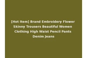 [Hot Item] Brand Embroidery Flower Skinny Trousers Beautiful Women Clothing High Waist Pencil Pants Denim Jeans