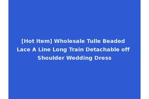 [Hot Item] Wholesale Tulle Beaded Lace A Line Long Train Detachable off Shoulder Wedding Dress