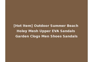 [Hot Item] Outdoor Summer Beach Holey Mesh Upper EVA Sandals Garden Clogs Men Shoes Sandals