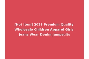 [Hot Item] 2023 Premium Quality Wholesale Children Apparel Girls Jeans Wear Denim Jumpsuits