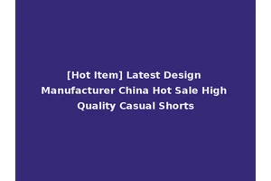 [Hot Item] Latest Design Manufacturer China Hot Sale High Quality Casual Shorts
