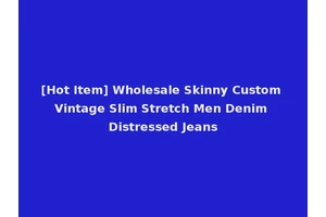 [Hot Item] Wholesale Skinny Custom Vintage Slim Stretch Men Denim Distressed Jeans