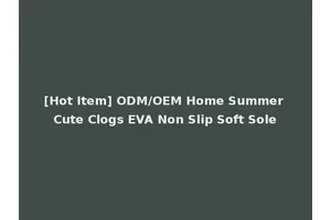 [Hot Item] ODM/OEM Home Summer Cute Clogs EVA Non Slip Soft Sole