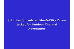 [Hot Item] Insulated Men's Down Jacket for Outdoor Thermal Adventures