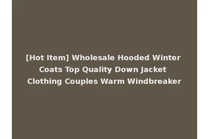 [Hot Item] Wholesale Hooded Winter Coats Top Quality Down Jacket Clothing Couples Warm Windbreaker