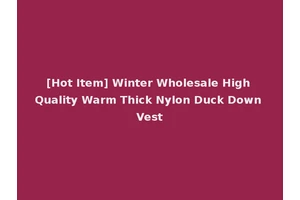 [Hot Item] Winter Wholesale High Quality Warm Thick Nylon Duck Down Vest