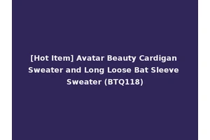 [Hot Item] Avatar Beauty Cardigan Sweater and Long Loose Bat Sleeve Sweater (BTQ118)