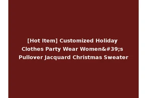 [Hot Item] Customized Holiday Clothes Party Wear Women's Pullover Jacquard Christmas Sweater