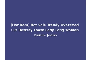 [Hot Item] Hot Sale Trendy Oversized Cut Destroy Loose Lady Long Women Denim Jeans