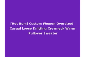 [Hot Item] Custom Women Oversized Casual Loose Knitting Crewneck Warm Pullover Sweater