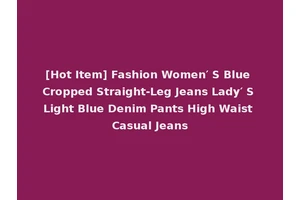[Hot Item] Fashion Women′ S Blue Cropped Straight-Leg Jeans Lady′ S Light Blue Denim Pants High Waist Casual Jeans