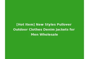 [Hot Item] New Styles Pullover Outdoor Clothes Denim Jackets for Men Wholesale