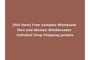 [Hot Item] Free Samples Wholesale Men and Women Windbreaker Softshell Drop Shipping Jackets