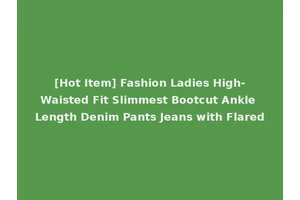 [Hot Item] Fashion Ladies High-Waisted Fit Slimmest Bootcut Ankle Length Denim Pants Jeans with Flared