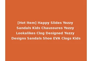 [Hot Item] Happy Slides Yezzy Sandals Kids Chaussures Yezzy Lookalikes Clog Designed Yezzy Designs Sandals Shoe EVA Clogs Kids