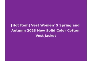 [Hot Item] Vest Women′ S Spring and Autumn 2023 New Solid Color Cotton Vest Jacket