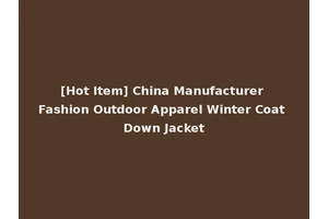 [Hot Item] China Manufacturer Fashion Outdoor Apparel Winter Coat Down Jacket