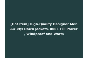 [Hot Item] High-Quality Designer Men's Down Jackets, 800+ Fill Power, Windproof and Warm