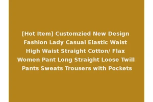 [Hot Item] Customzied New Design Fashion Lady Casual Elastic Waist High Waist Straight Cotton/ Flax Women Pant Long Straight Loose Twill Pants Sweats Trousers with Pockets