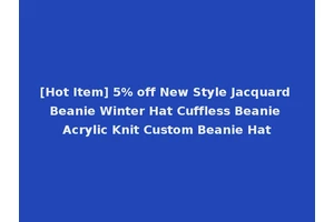 [Hot Item] 5% off New Style Jacquard Beanie Winter Hat Cuffless Beanie Acrylic Knit Custom Beanie Hat