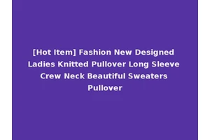 [Hot Item] Fashion New Designed Ladies Knitted Pullover Long Sleeve Crew Neck Beautiful Sweaters Pullover