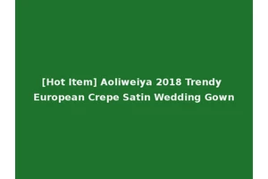[Hot Item] Aoliweiya 2018 Trendy European Crepe Satin Wedding Gown