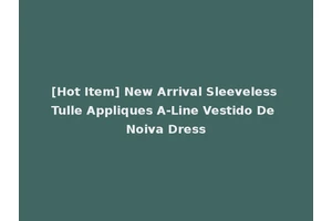 [Hot Item] New Arrival Sleeveless Tulle Appliques A-Line Vestido De Noiva Dress
