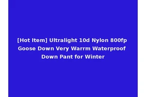[Hot Item] Ultralight 10d Nylon 800fp Goose Down Very Warrm Waterproof Down Pant for Winter