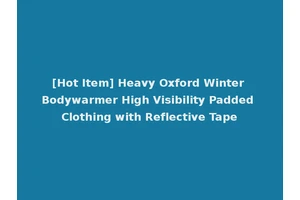 [Hot Item] Heavy Oxford Winter Bodywarmer High Visibility Padded Clothing with Reflective Tape