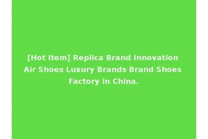 [Hot Item] Replica Brand Innovation Air Shoes Luxury Brands Brand Shoes Factory in China.