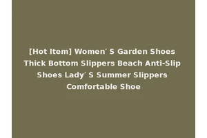 [Hot Item] Women′ S Garden Shoes Thick Bottom Slippers Beach Anti-Slip Shoes Lady′ S Summer Slippers Comfortable Shoe