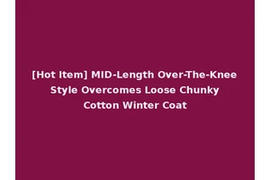 [Hot Item] MID-Length Over-The-Knee Style Overcomes Loose Chunky Cotton Winter Coat