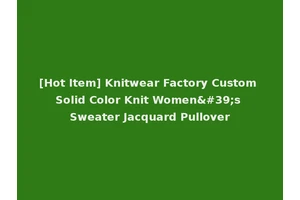 [Hot Item] Knitwear Factory Custom Solid Color Knit Women's Sweater Jacquard Pullover