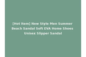 [Hot Item] New Style Men Summer Beach Sandal Soft EVA Home Shoes Unisex Slipper Sandal