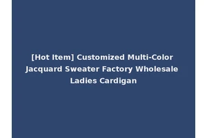[Hot Item] Customized Multi-Color Jacquard Sweater Factory Wholesale Ladies Cardigan